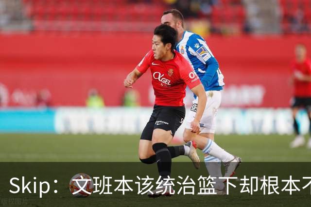 Skip：文班本该统治篮下却根本不往内线打 完全靠3分手感吃饭